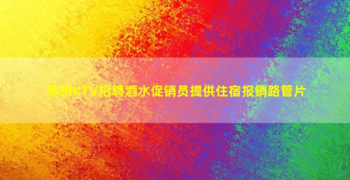 苏州KTV招聘酒水促销员提供住宿报销路管片